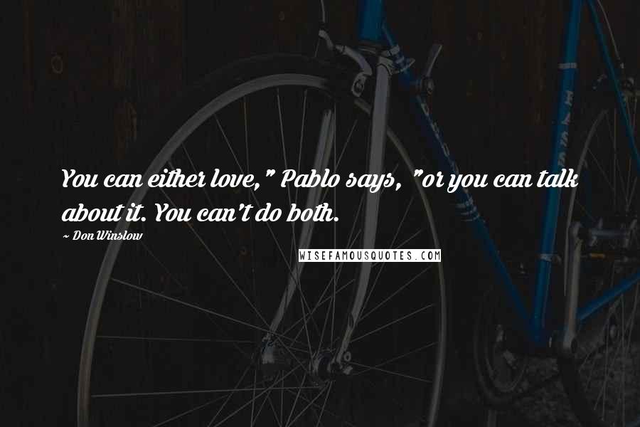 Don Winslow Quotes: You can either love," Pablo says, "or you can talk about it. You can't do both.