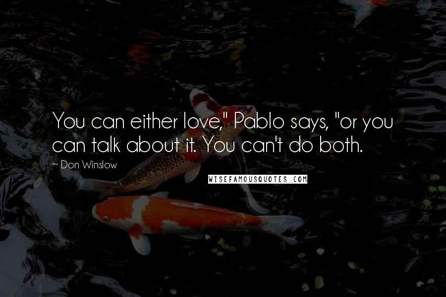 Don Winslow Quotes: You can either love," Pablo says, "or you can talk about it. You can't do both.