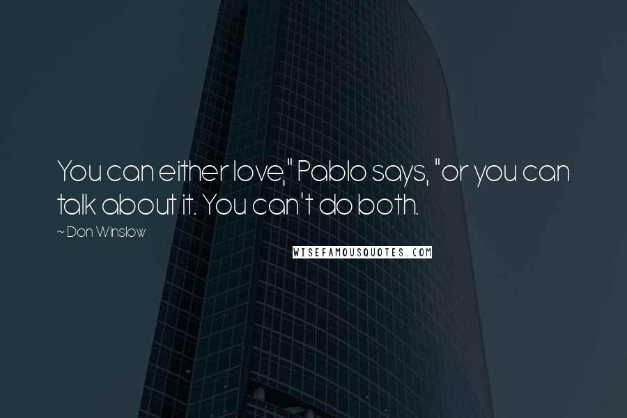 Don Winslow Quotes: You can either love," Pablo says, "or you can talk about it. You can't do both.