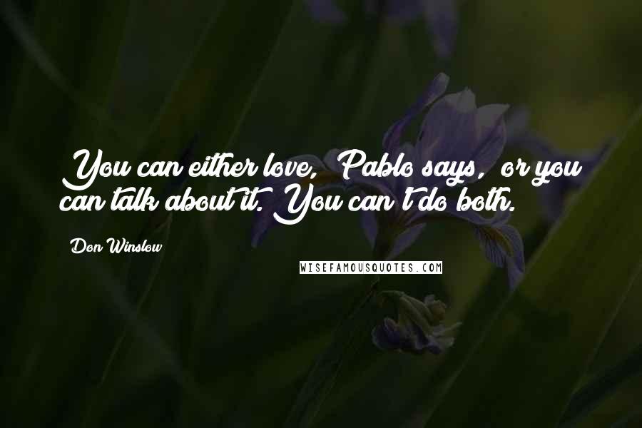 Don Winslow Quotes: You can either love," Pablo says, "or you can talk about it. You can't do both.
