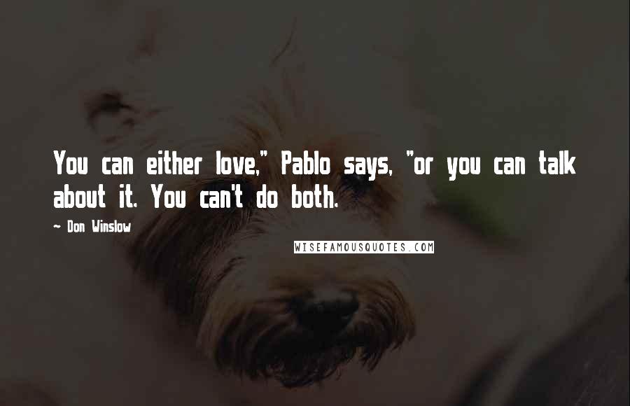Don Winslow Quotes: You can either love," Pablo says, "or you can talk about it. You can't do both.