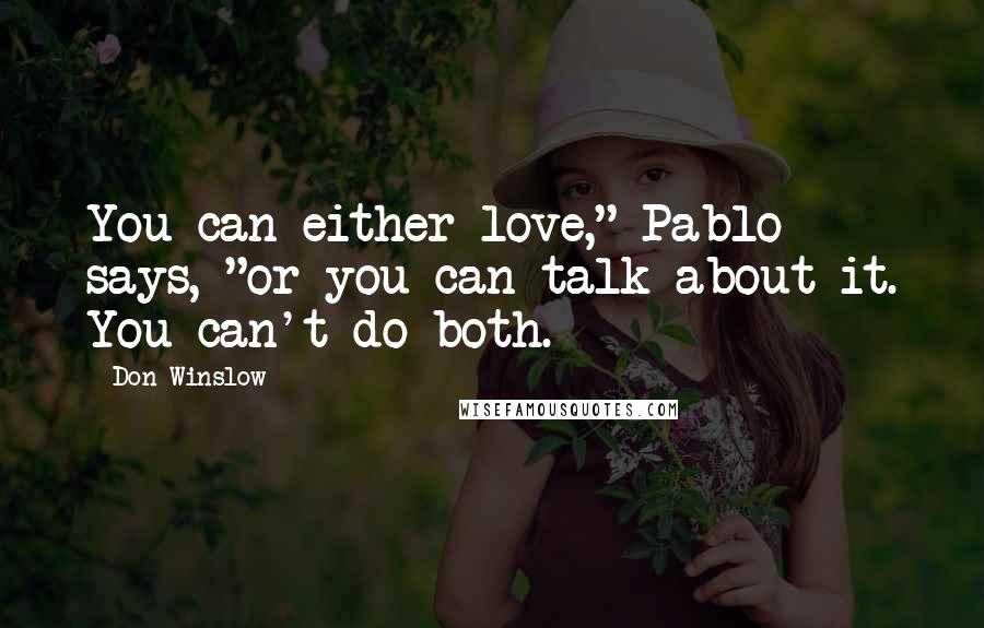 Don Winslow Quotes: You can either love," Pablo says, "or you can talk about it. You can't do both.