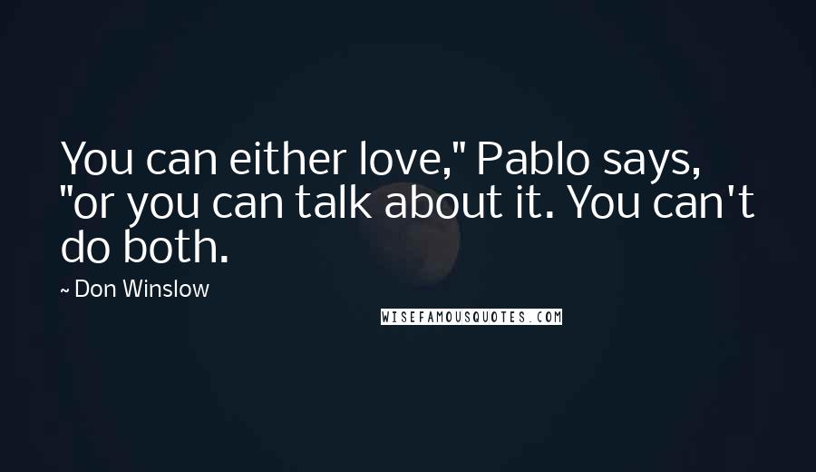 Don Winslow Quotes: You can either love," Pablo says, "or you can talk about it. You can't do both.