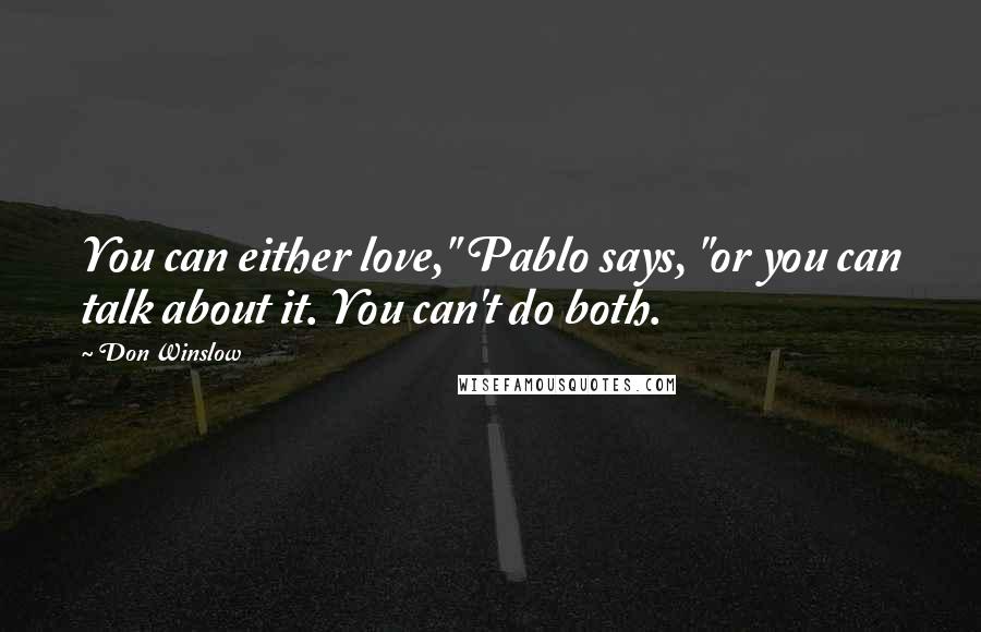 Don Winslow Quotes: You can either love," Pablo says, "or you can talk about it. You can't do both.