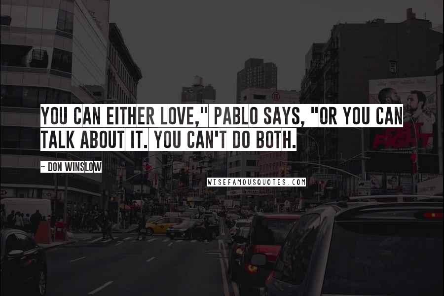 Don Winslow Quotes: You can either love," Pablo says, "or you can talk about it. You can't do both.