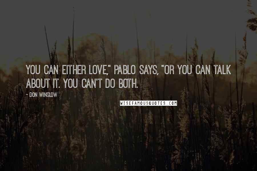 Don Winslow Quotes: You can either love," Pablo says, "or you can talk about it. You can't do both.