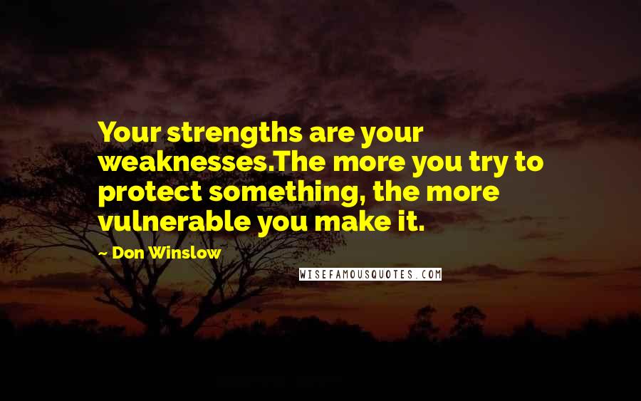Don Winslow Quotes: Your strengths are your weaknesses.The more you try to protect something, the more vulnerable you make it.