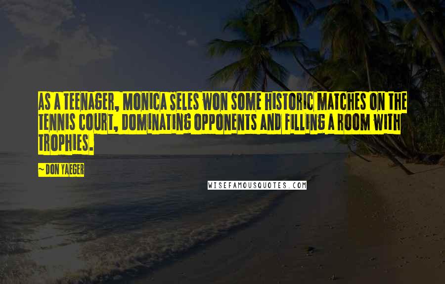 Don Yaeger Quotes: As a teenager, Monica Seles won some historic matches on the tennis court, dominating opponents and filling a room with trophies.