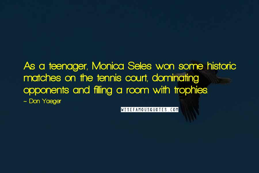 Don Yaeger Quotes: As a teenager, Monica Seles won some historic matches on the tennis court, dominating opponents and filling a room with trophies.