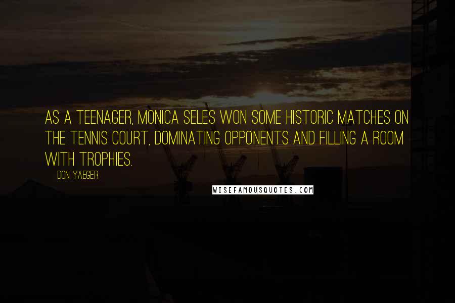 Don Yaeger Quotes: As a teenager, Monica Seles won some historic matches on the tennis court, dominating opponents and filling a room with trophies.