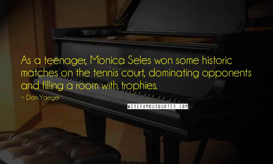 Don Yaeger Quotes: As a teenager, Monica Seles won some historic matches on the tennis court, dominating opponents and filling a room with trophies.