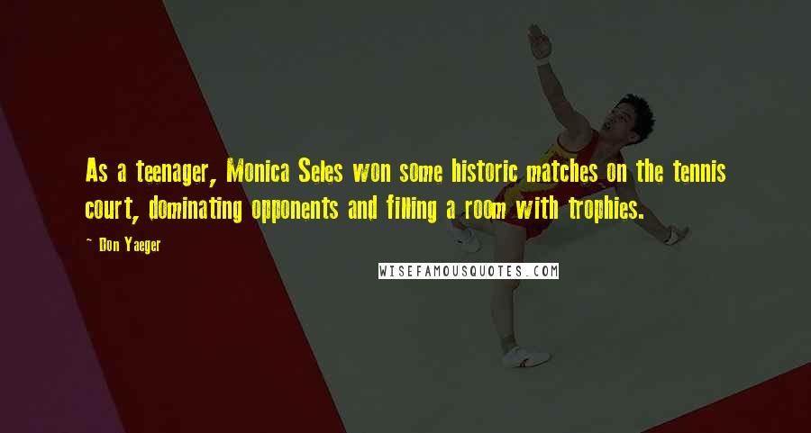 Don Yaeger Quotes: As a teenager, Monica Seles won some historic matches on the tennis court, dominating opponents and filling a room with trophies.