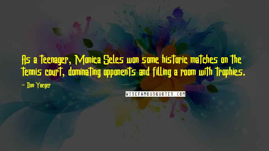 Don Yaeger Quotes: As a teenager, Monica Seles won some historic matches on the tennis court, dominating opponents and filling a room with trophies.