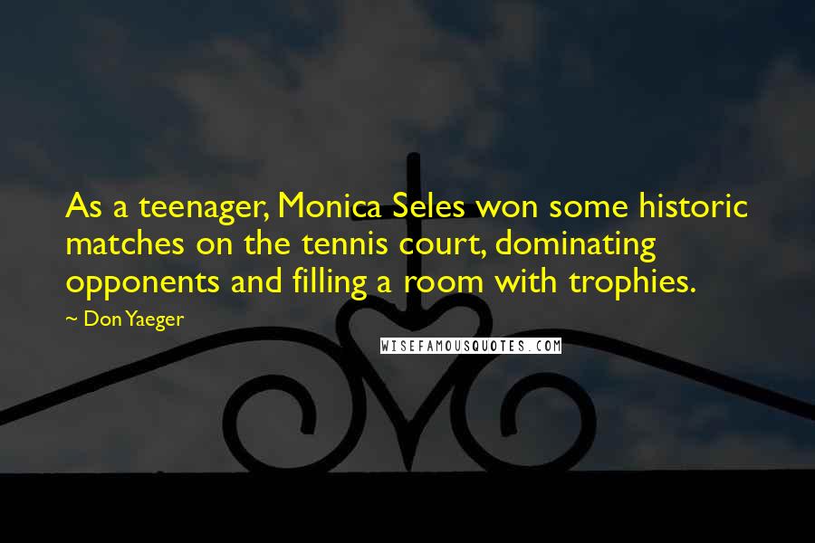 Don Yaeger Quotes: As a teenager, Monica Seles won some historic matches on the tennis court, dominating opponents and filling a room with trophies.