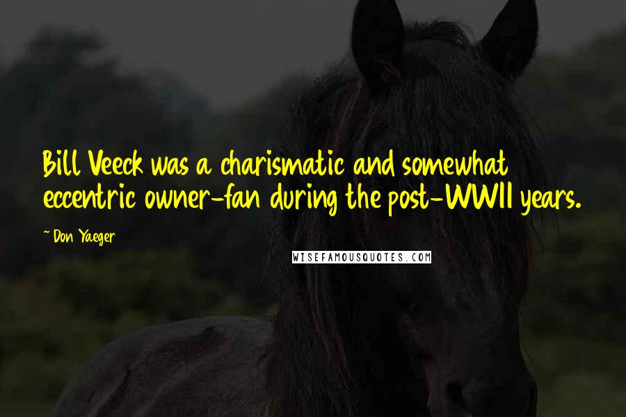 Don Yaeger Quotes: Bill Veeck was a charismatic and somewhat eccentric owner-fan during the post-WWII years.