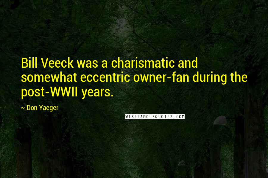 Don Yaeger Quotes: Bill Veeck was a charismatic and somewhat eccentric owner-fan during the post-WWII years.