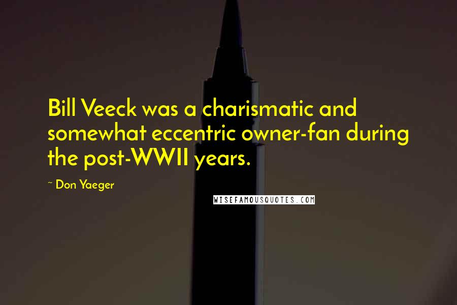 Don Yaeger Quotes: Bill Veeck was a charismatic and somewhat eccentric owner-fan during the post-WWII years.