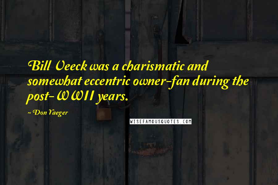 Don Yaeger Quotes: Bill Veeck was a charismatic and somewhat eccentric owner-fan during the post-WWII years.