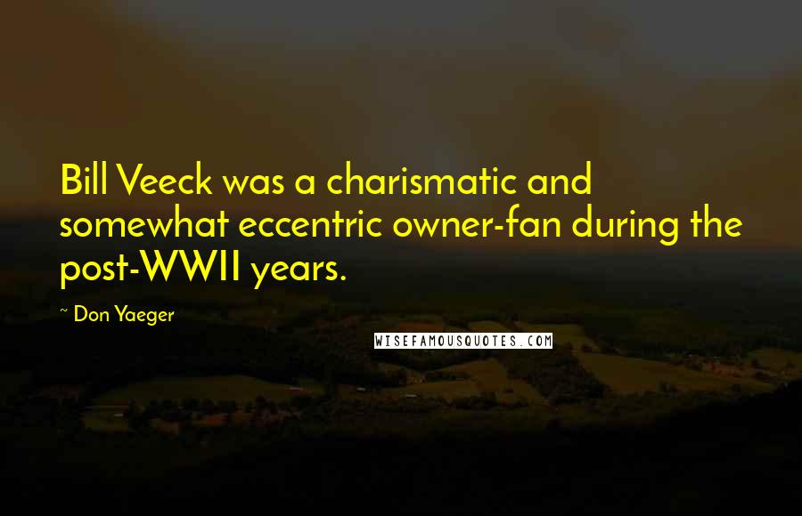 Don Yaeger Quotes: Bill Veeck was a charismatic and somewhat eccentric owner-fan during the post-WWII years.