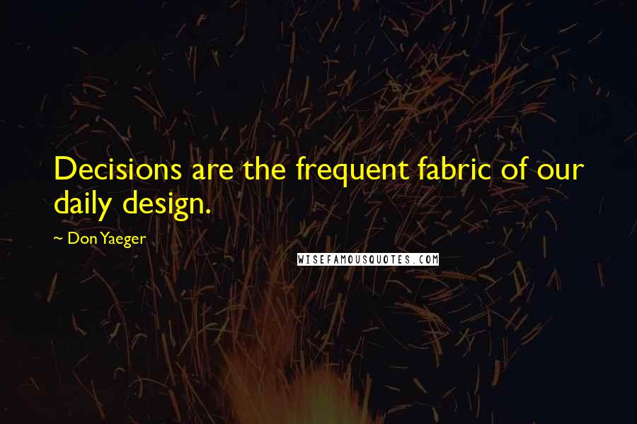 Don Yaeger Quotes: Decisions are the frequent fabric of our daily design.