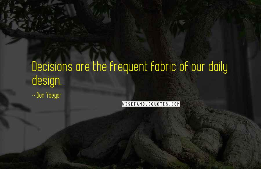 Don Yaeger Quotes: Decisions are the frequent fabric of our daily design.