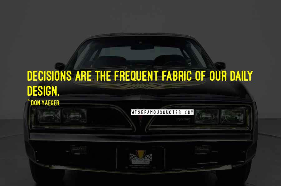 Don Yaeger Quotes: Decisions are the frequent fabric of our daily design.