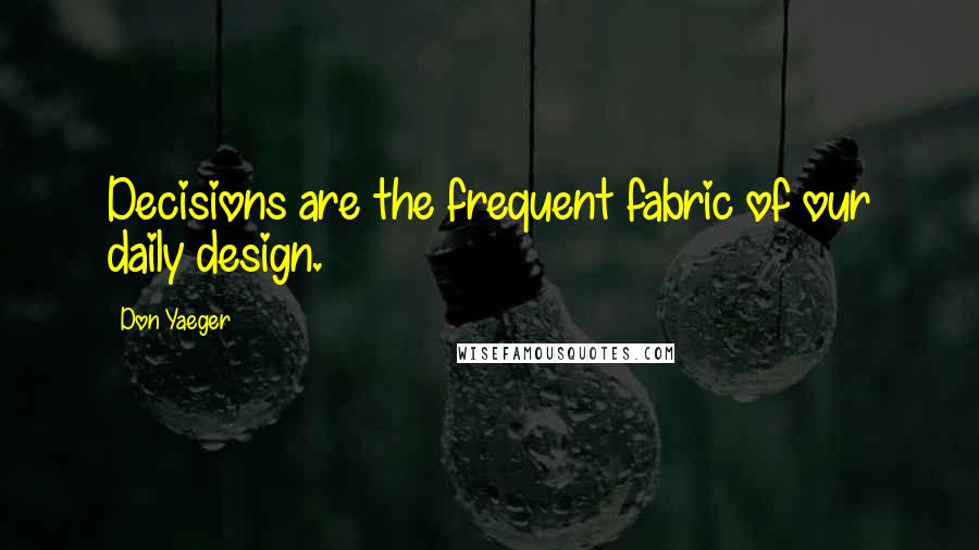 Don Yaeger Quotes: Decisions are the frequent fabric of our daily design.