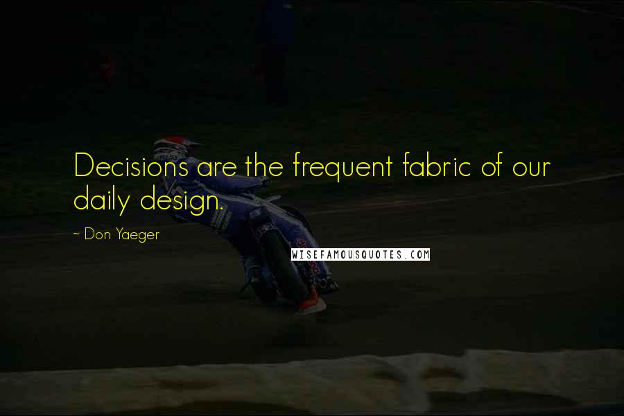 Don Yaeger Quotes: Decisions are the frequent fabric of our daily design.