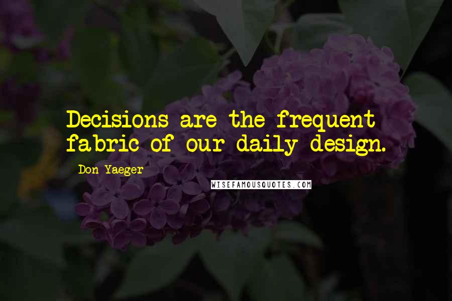 Don Yaeger Quotes: Decisions are the frequent fabric of our daily design.