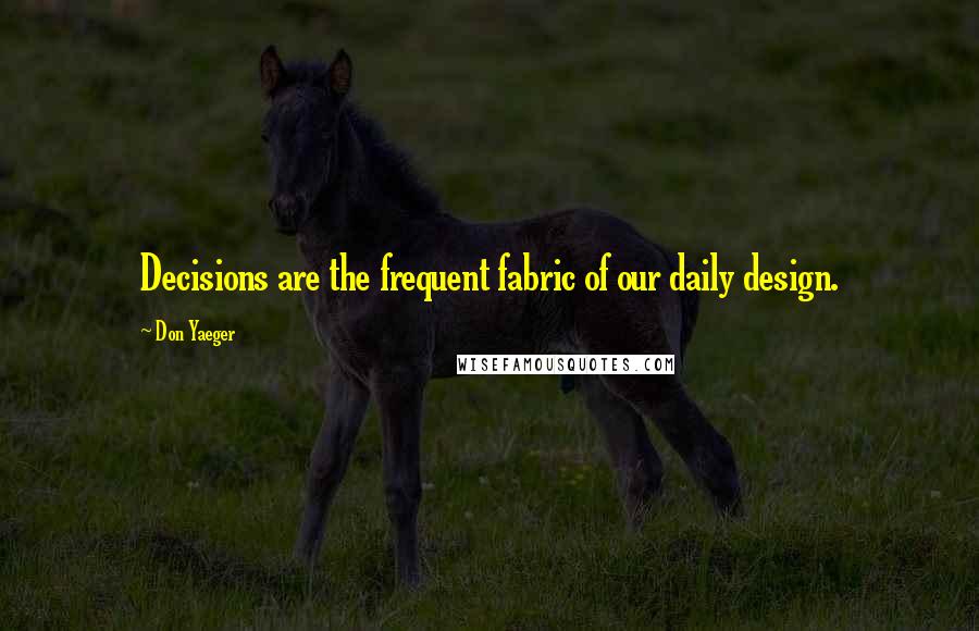 Don Yaeger Quotes: Decisions are the frequent fabric of our daily design.