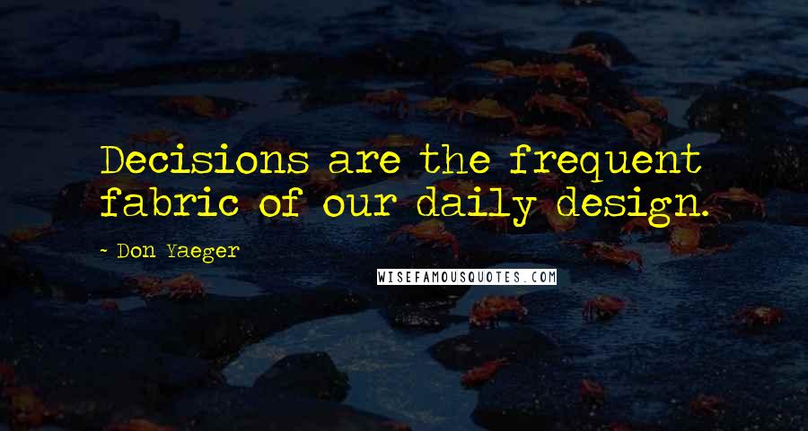 Don Yaeger Quotes: Decisions are the frequent fabric of our daily design.