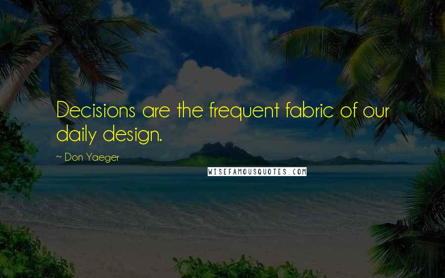 Don Yaeger Quotes: Decisions are the frequent fabric of our daily design.