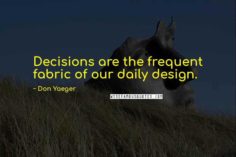 Don Yaeger Quotes: Decisions are the frequent fabric of our daily design.