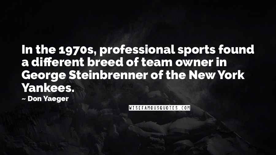 Don Yaeger Quotes: In the 1970s, professional sports found a different breed of team owner in George Steinbrenner of the New York Yankees.