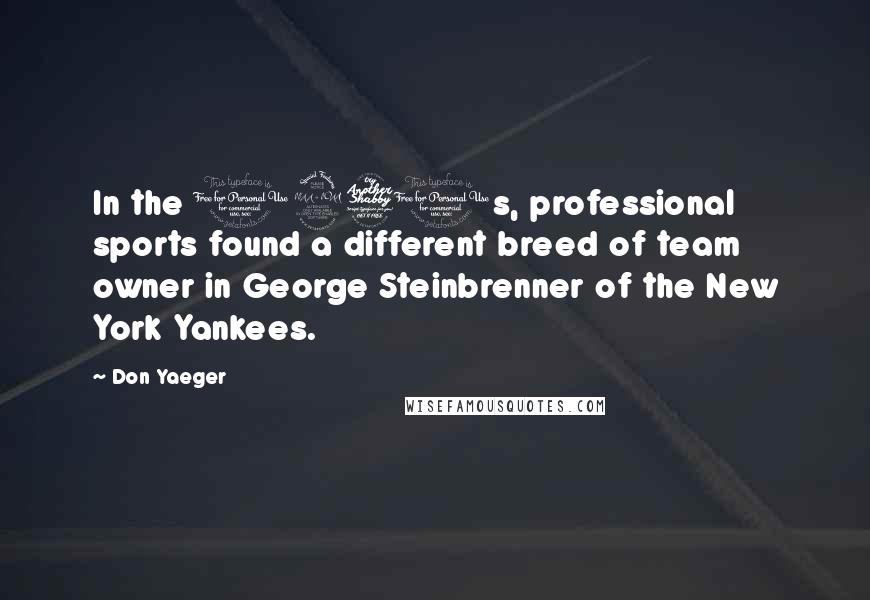 Don Yaeger Quotes: In the 1970s, professional sports found a different breed of team owner in George Steinbrenner of the New York Yankees.