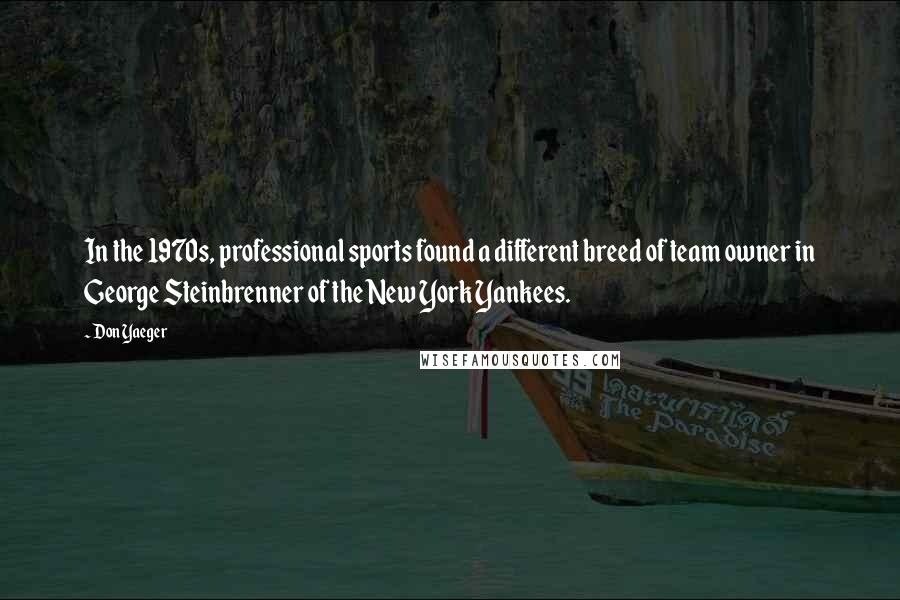 Don Yaeger Quotes: In the 1970s, professional sports found a different breed of team owner in George Steinbrenner of the New York Yankees.