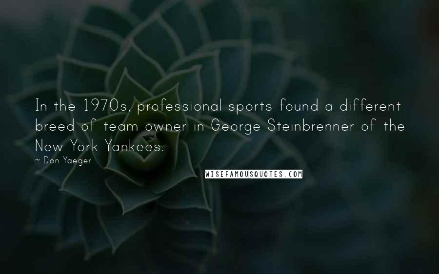 Don Yaeger Quotes: In the 1970s, professional sports found a different breed of team owner in George Steinbrenner of the New York Yankees.