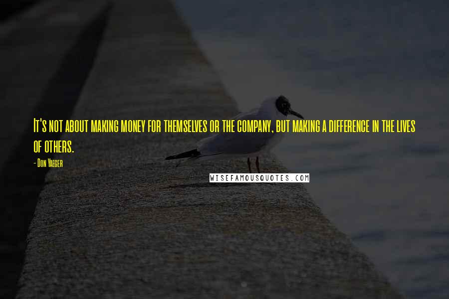 Don Yaeger Quotes: It's not about making money for themselves or the company, but making a difference in the lives of others.