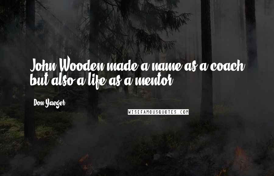 Don Yaeger Quotes: John Wooden made a name as a coach but also a life as a mentor.