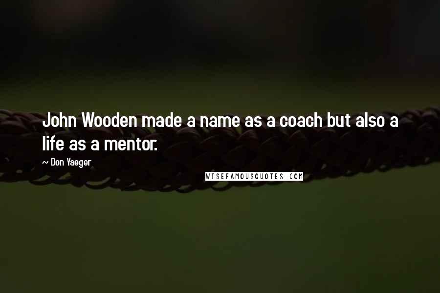 Don Yaeger Quotes: John Wooden made a name as a coach but also a life as a mentor.
