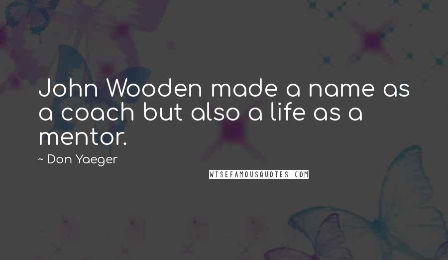Don Yaeger Quotes: John Wooden made a name as a coach but also a life as a mentor.