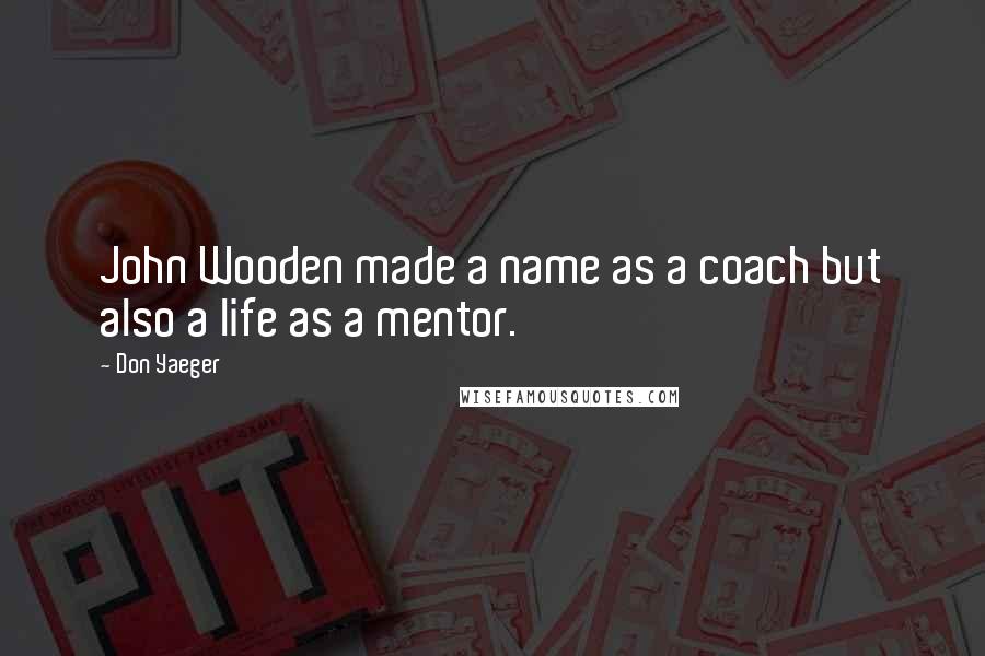 Don Yaeger Quotes: John Wooden made a name as a coach but also a life as a mentor.
