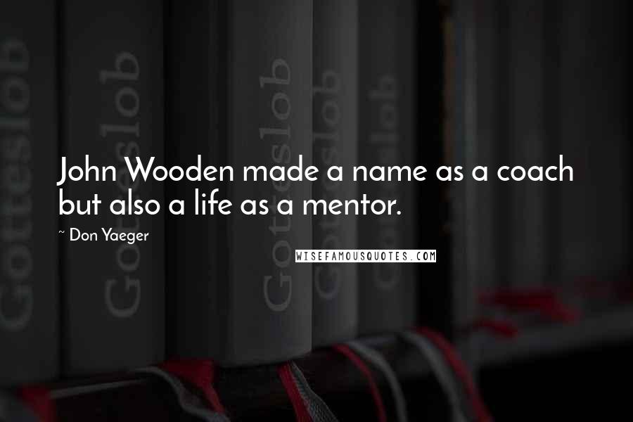 Don Yaeger Quotes: John Wooden made a name as a coach but also a life as a mentor.
