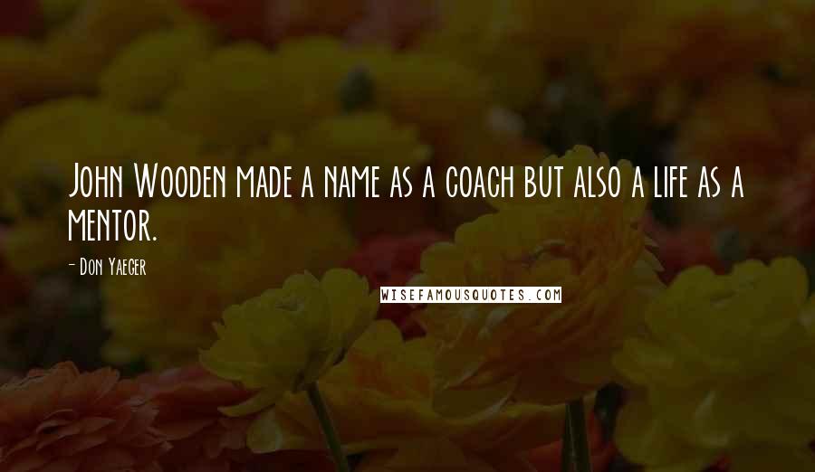 Don Yaeger Quotes: John Wooden made a name as a coach but also a life as a mentor.