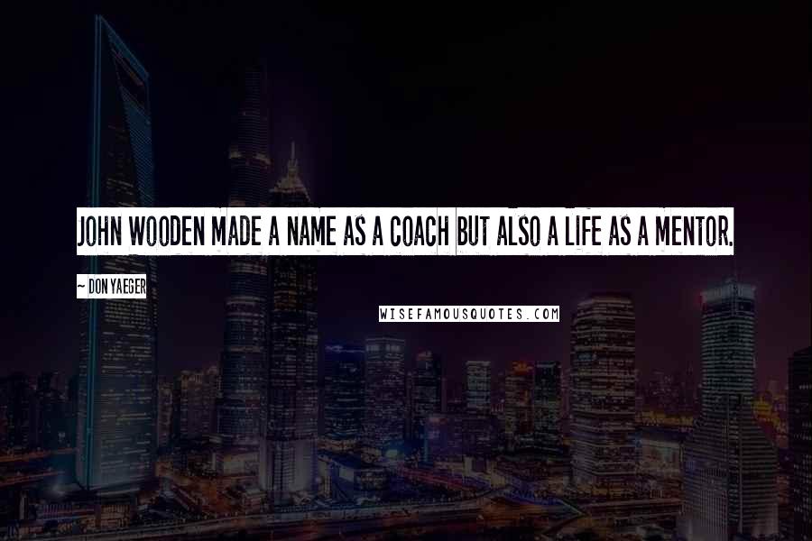 Don Yaeger Quotes: John Wooden made a name as a coach but also a life as a mentor.