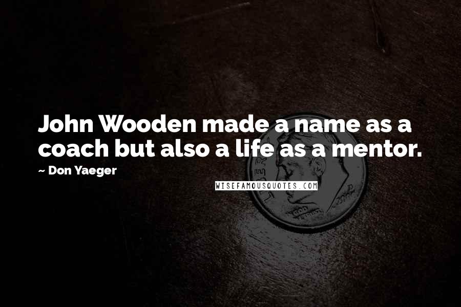 Don Yaeger Quotes: John Wooden made a name as a coach but also a life as a mentor.