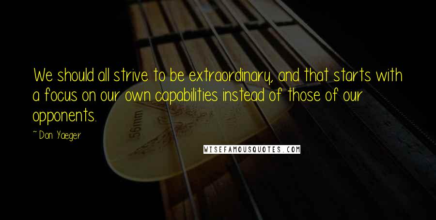 Don Yaeger Quotes: We should all strive to be extraordinary, and that starts with a focus on our own capabilities instead of those of our opponents.