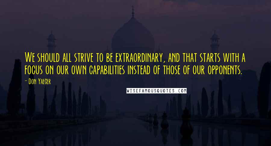 Don Yaeger Quotes: We should all strive to be extraordinary, and that starts with a focus on our own capabilities instead of those of our opponents.