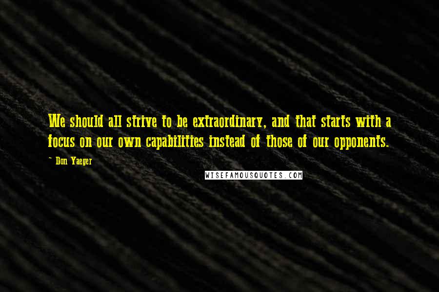 Don Yaeger Quotes: We should all strive to be extraordinary, and that starts with a focus on our own capabilities instead of those of our opponents.