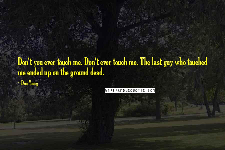 Don Young Quotes: Don't you ever touch me. Don't ever touch me. The last guy who touched me ended up on the ground dead.